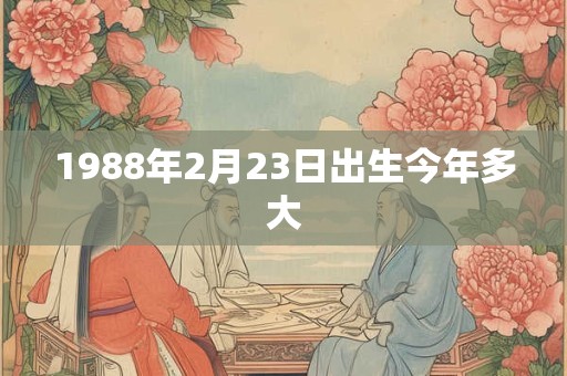 1988年2月23日出生今年多大