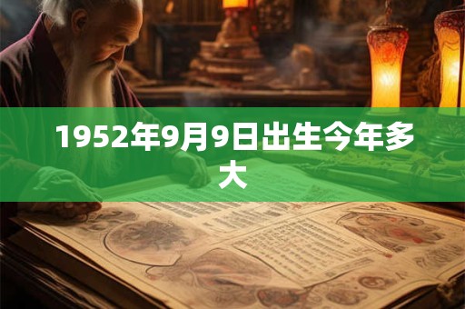 1952年9月9日出生今年多大