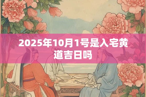 2025年10月1号是入宅黄道吉日吗