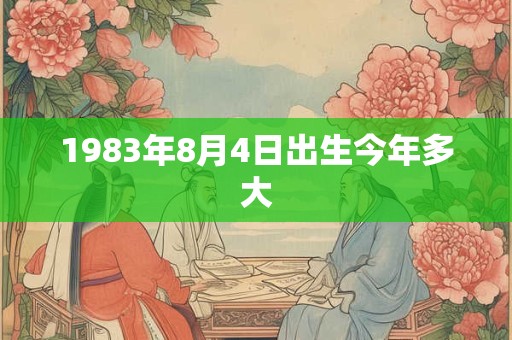 1983年8月4日出生今年多大