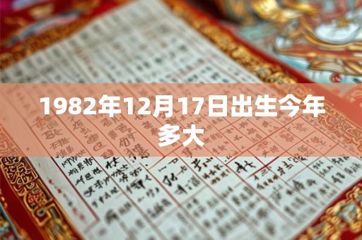 1982年12月17日出生今年多大 1982年12月17日出生今年多大