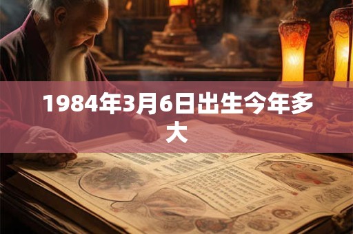 1984年3月6日出生今年多大