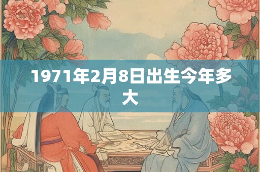 1971年2月8日出生今年多大