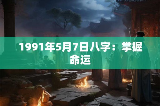 1991年5月7日八字：掌握命运
