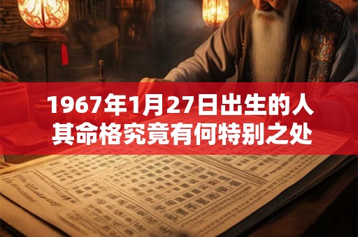 1967年1月27日出生的人 其命格究竟有何特别之处