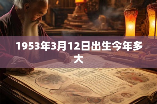 1953年3月12日出生今年多大