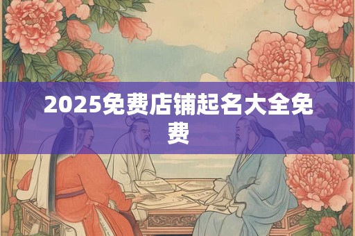 2025免费店铺起名大全免费