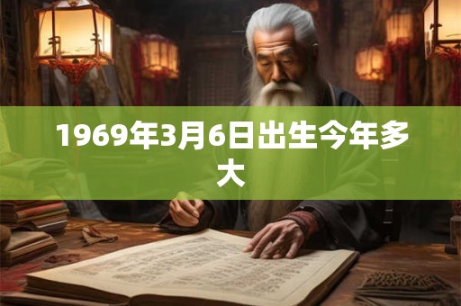 1969年3月6日出生今年多大