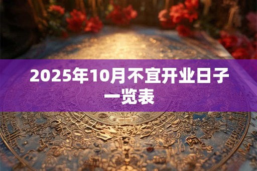 2025年10月不宜开业日子一览表
