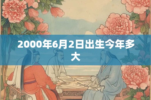 2000年6月2日出生今年多大
