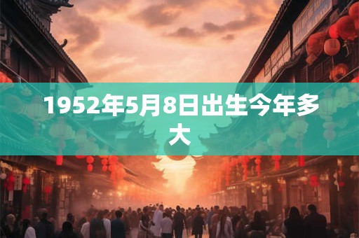1952年5月8日出生今年多大