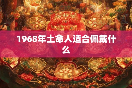 1968年土命人适合佩戴什么