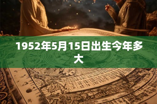 1952年5月15日出生今年多大
