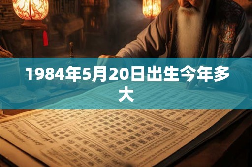 1984年5月20日出生今年多大