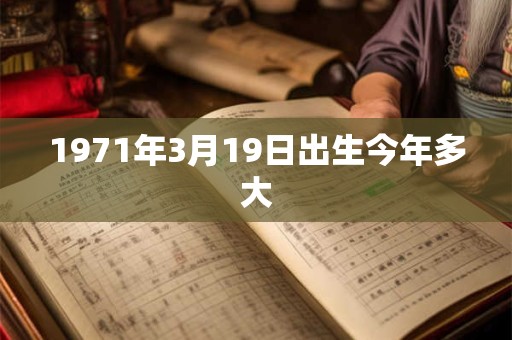 1971年3月19日出生今年多大