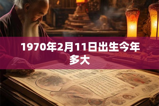 1970年2月11日出生今年多大