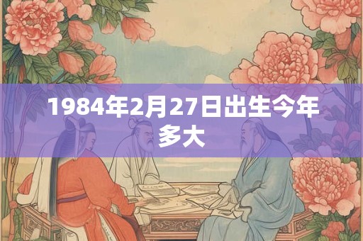 1984年2月27日出生今年多大