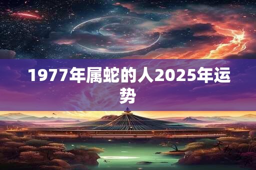 1977年属蛇的人2025年运势