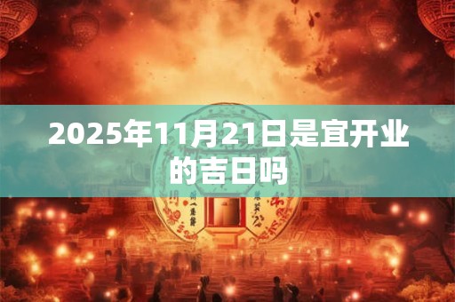 2025年11月21日是宜开业的吉日吗