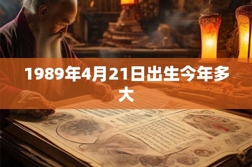 1989年4月21日出生今年多大