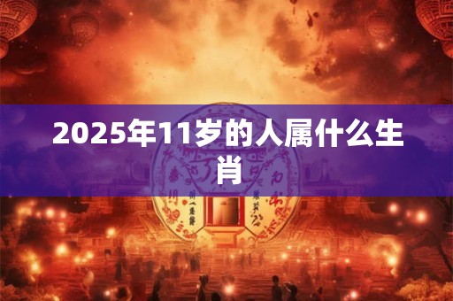 2025年11岁的人属什么生肖