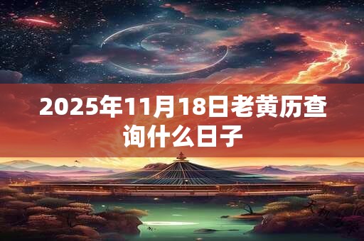 2025年11月18日老黄历查询什么日子