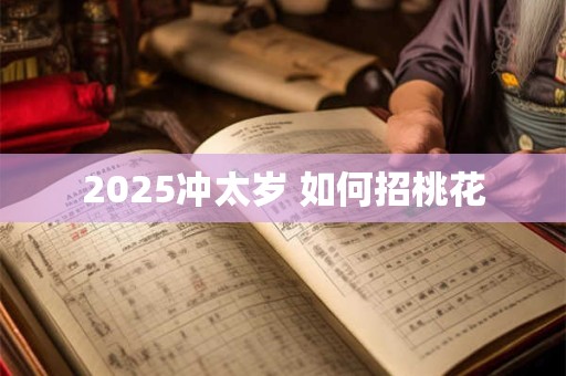 2025冲太岁 如何招桃花