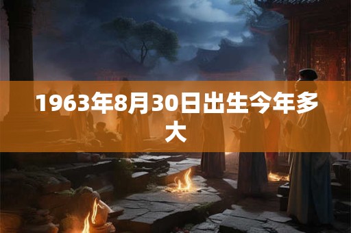 1963年8月30日出生今年多大