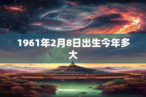 1961年2月8日出生今年多大