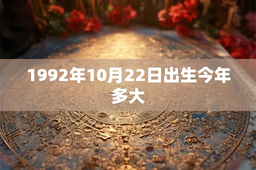 1992年10月22日出生今年多大 1992年10月22日出生今年多大
