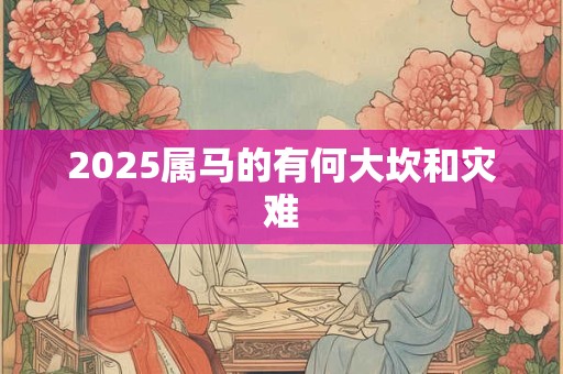 2025属马的有何大坎和灾难