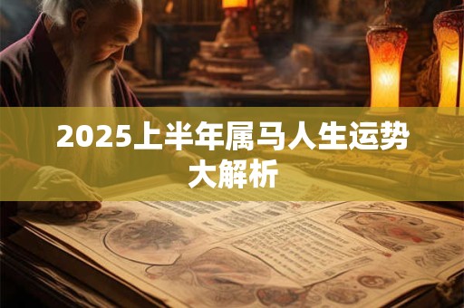 2025上半年属马人生运势大解析