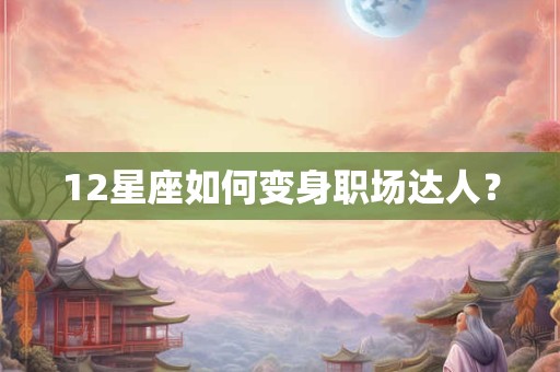 12星座如何变身职场达人？