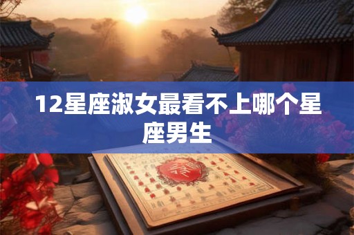 12星座淑女最看不上哪个星座男生