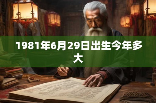 1981年6月29日出生今年多大