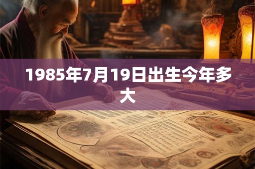 1985年7月19日出生今年多大