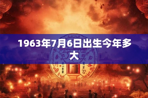 1963年7月6日出生今年多大