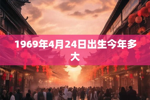 1969年4月24日出生今年多大