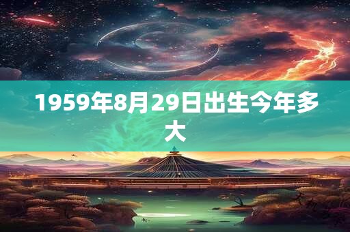 1959年8月29日出生今年多大