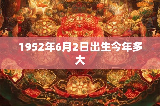 1952年6月2日出生今年多大