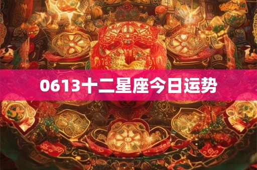 0613十二星座今日运势