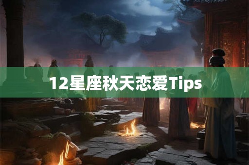 12星座秋天恋爱Tips
