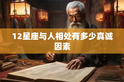 12星座与人相处有多少真诚因素