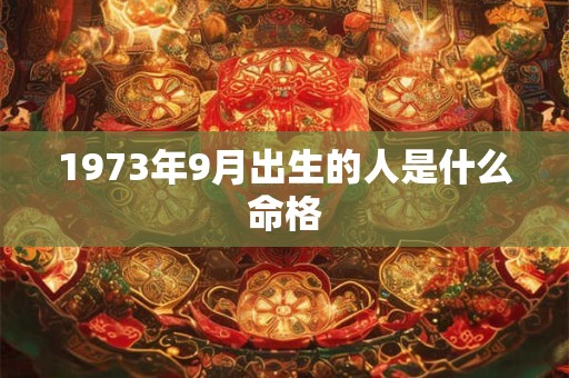 1973年9月出生的人是什么命格