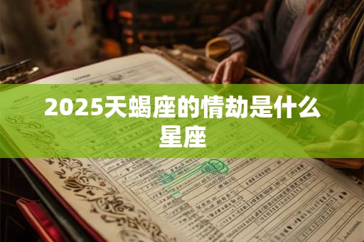 2025天蝎座的情劫是什么星座