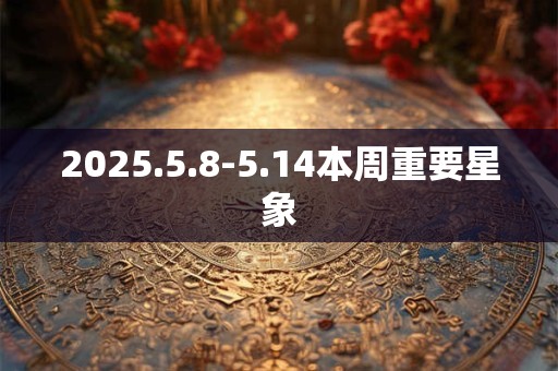 2025.5.8-5.14本周重要星象