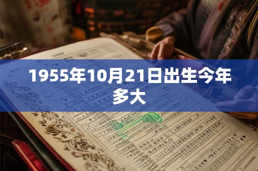 1955年10月21日出生今年多大