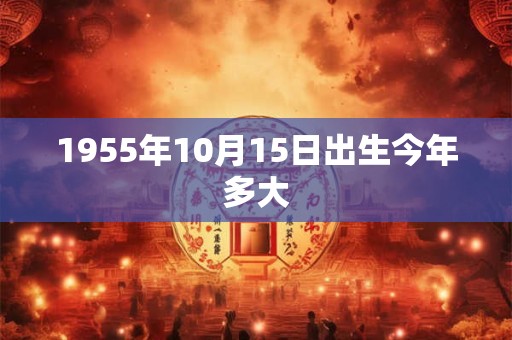1955年10月15日出生今年多大