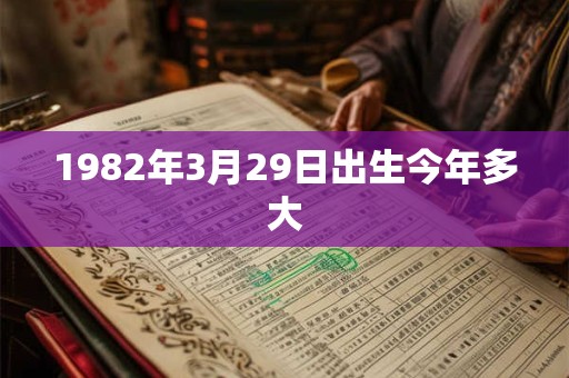 1982年3月29日出生今年多大