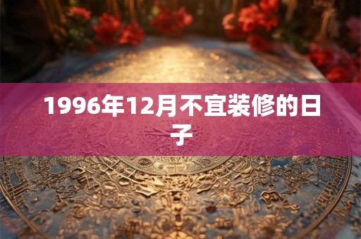1996年12月不宜装修的日子